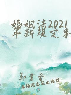 婚姻法2021年新规定事实婚姻
