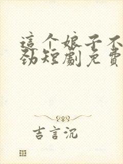 这个娘子不太对劲短剧免费