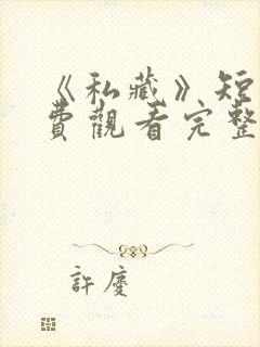 《私藏》短剧免费观看完整版高清