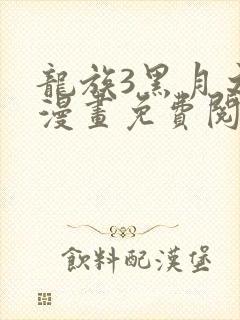 龙族3黑月之潮漫画免费阅读