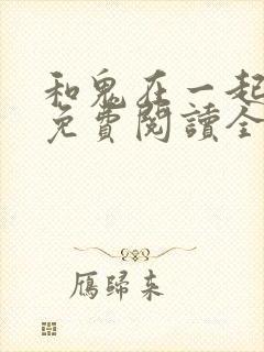 和鬼在一起漫画免费阅读全集原版