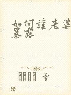 如何让老婆穿着暴露