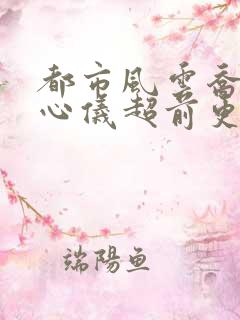 都市风云乔梁叶心仪超前更新免费阅读