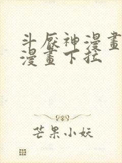 斗厌神漫画免费漫画下拉