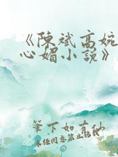 《陈斌高婉君赵心媚小说》全文免费阅读