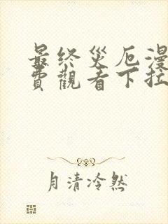 最终灾厄漫画免费观看下拉式漫画