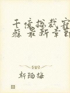 千亿总裁宠妻成瘾 最新章节