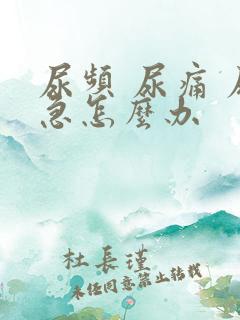 尿频 尿痛 尿急怎么办