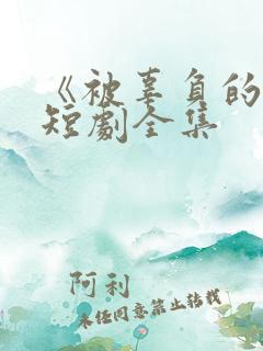 《被辜负的爱》短剧全集