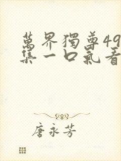 万界独尊498集一口气看完