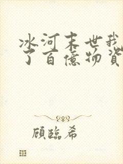 冰河末世我囤积了百亿物资