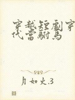 穿越短剧穿越古代当驸马