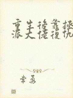 重生后靠拯救反派大佬复仇