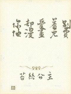 你却爱着别一个他漫画免费观看