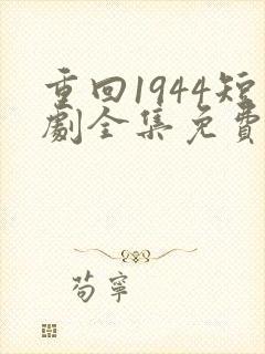 重回1944短剧全集免费观看高清