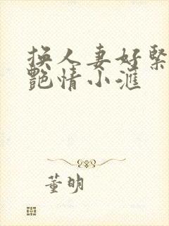 换人妻好紧4P艳情小汇