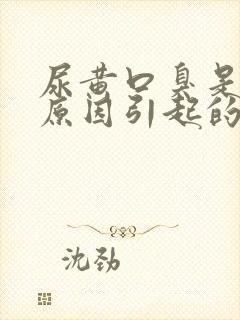 尿黄口臭是什么原因引起的