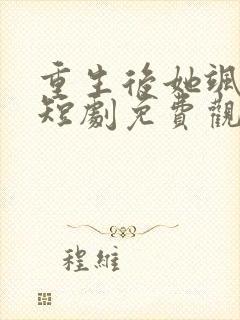 重生后她飒爆了短剧免费观看