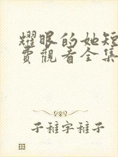 耀眼的她短剧免费观看全集高清