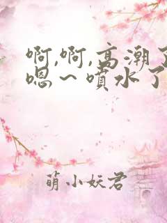 啊,啊,高潮了嗯～喷水了片