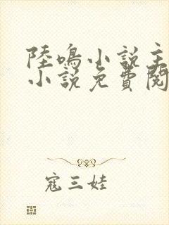 陆鸣小说主角的小说免费阅读全文