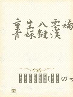 重生八零娇软知青嫁糙汉