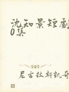 沈知景短剧100集