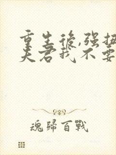 重生后,强扭的夫君我不要了