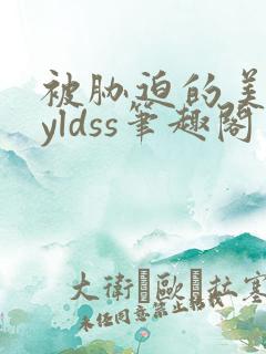 被胁迫的美人byldss笔趣阁更新时间