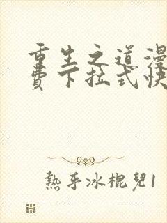 重生之道漫画免费下拉式快看漫画