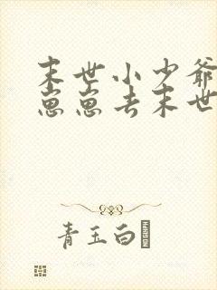 末世小少爷带着崽崽去末世的小说