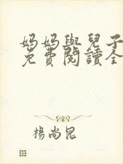 妈妈与儿子小说免费阅读全文最新章节