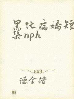 黑化病娇短篇合集nph