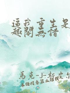 逼我重生是吧笔趣阁无错