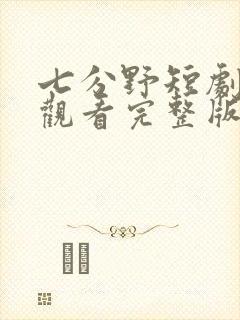 七分野短剧免费观看完整版高清