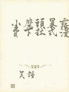 小魔头暴露啦免费下拉式漫画