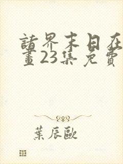 诸界末日在线漫画23集免费阅读