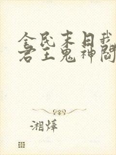 全民末日我病毒君王鬼神阎罗全本阅读