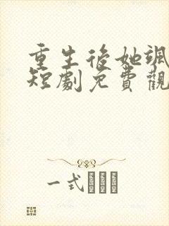 重生后她飒爆了短剧免费观看全集