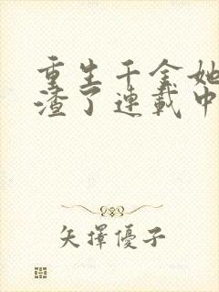 重生千金她又虐渣了连载中