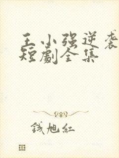 王小强逆袭人生短剧全集