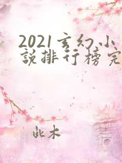 2021玄幻小说排行榜完本前十名