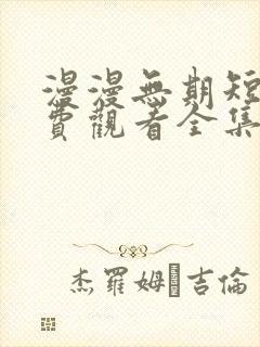 漫漫无期短剧免费观看全集高清版