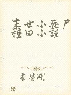 末世小丧尸爱玩种田小说