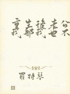 重生后老公不选我那我也不要他免费阅读