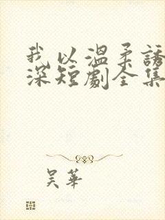 我以温柔诱你情深短剧全集免费观看