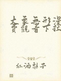 大象无形漫画免费观看下拉式六漫画