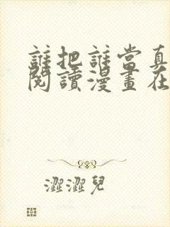 谁把谁当真免费阅读漫画在线观看