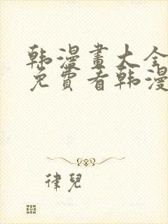 韩漫画大全在线免费看韩漫画