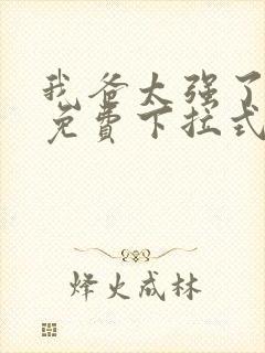 我爸太强了漫画免费下拉式